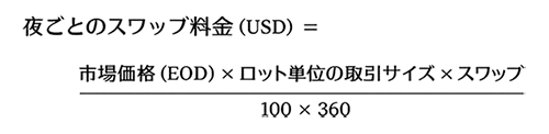 夜ごとのスワップ料金（USD）= 市場価格（EOD）× ロット単位の取引サイズ × スワップレート / 100 / 360